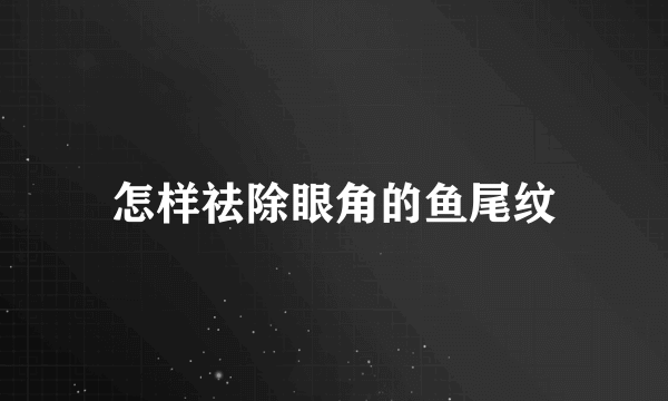 怎样祛除眼角的鱼尾纹