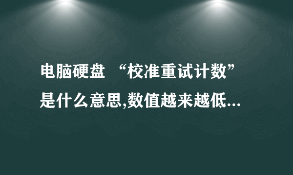 电脑硬盘 “校准重试计数”是什么意思,数值越来越低,怎么解决?