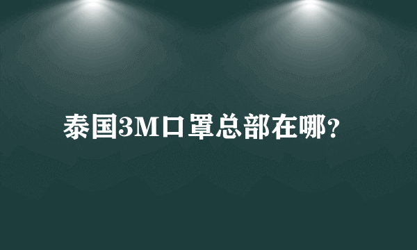 泰国3M口罩总部在哪？