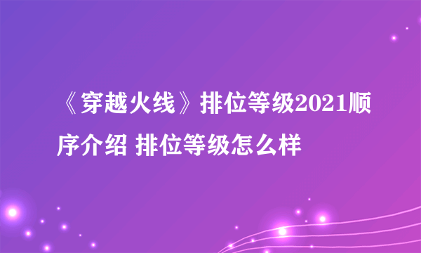 《穿越火线》排位等级2021顺序介绍 排位等级怎么样