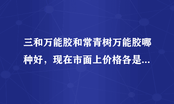 三和万能胶和常青树万能胶哪种好，现在市面上价格各是多少？谢谢