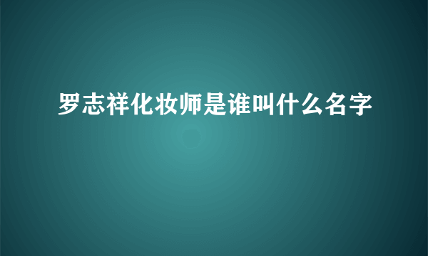 罗志祥化妆师是谁叫什么名字