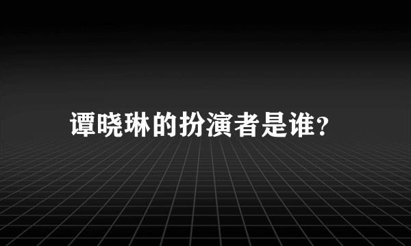 谭晓琳的扮演者是谁？