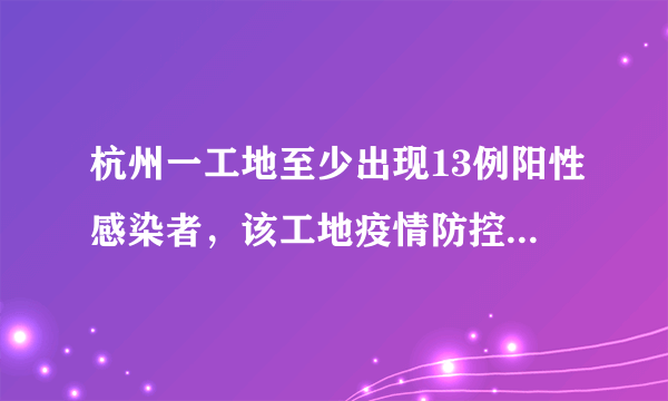 杭州一工地至少出现13例阳性感染者，该工地疫情防控有哪些疏忽？