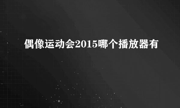 偶像运动会2015哪个播放器有