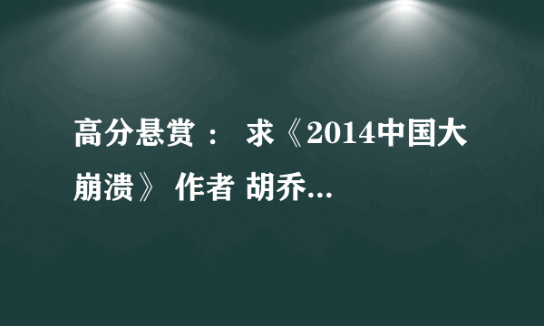 高分悬赏 ： 求《2014中国大崩溃》 作者 胡乔英 txt pdf的等格式都可以