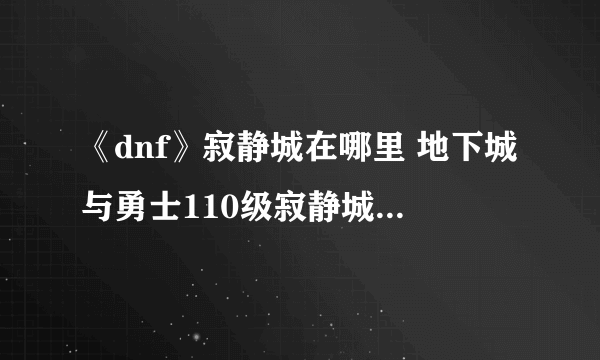 《dnf》寂静城在哪里 地下城与勇士110级寂静城位置介绍