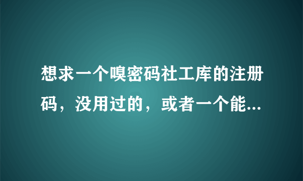 想求一个嗅密码社工库的注册码，没用过的，或者一个能查旧密码的社工库，蟹蟹，会加悬赏。