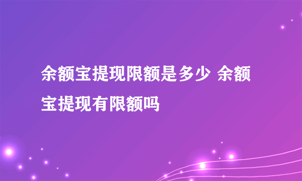 余额宝提现限额是多少 余额宝提现有限额吗