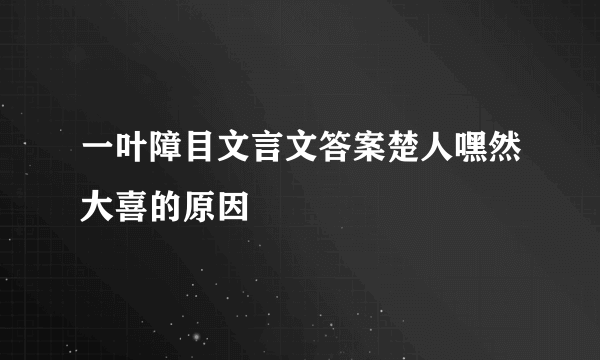 一叶障目文言文答案楚人嘿然大喜的原因