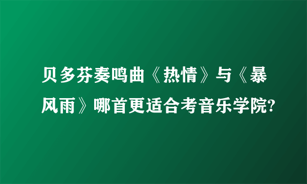 贝多芬奏鸣曲《热情》与《暴风雨》哪首更适合考音乐学院?