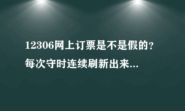 12306网上订票是不是假的？每次守时连续刷新出来都是无无无……铁道部太坑了吧。