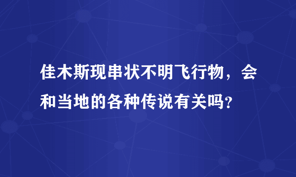 佳木斯现串状不明飞行物，会和当地的各种传说有关吗？