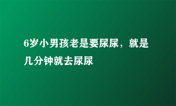 6岁小男孩老是要尿尿，就是几分钟就去尿尿