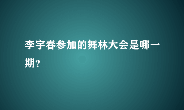 李宇春参加的舞林大会是哪一期？