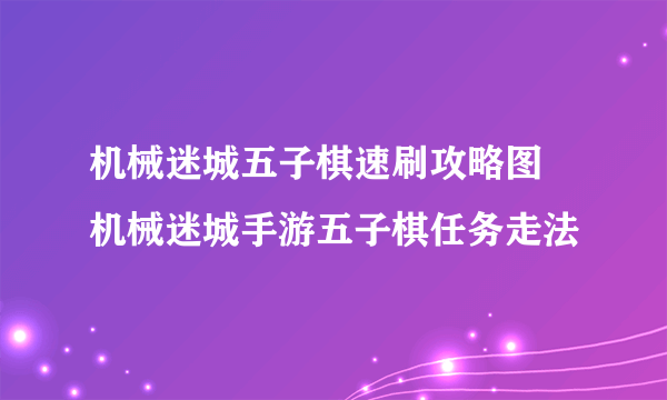 机械迷城五子棋速刷攻略图 机械迷城手游五子棋任务走法