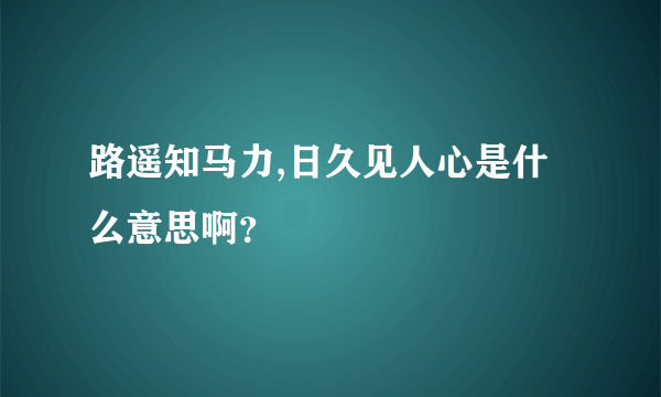 路遥知马力,日久见人心是什么意思啊？