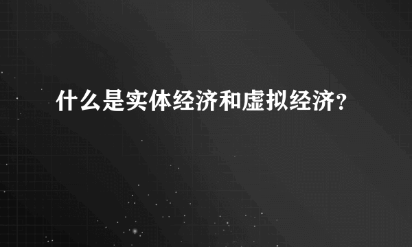 什么是实体经济和虚拟经济？