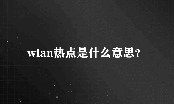 wlan热点是什么意思？