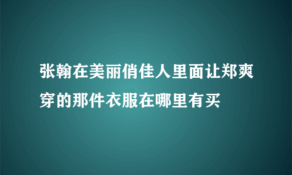 张翰在美丽俏佳人里面让郑爽穿的那件衣服在哪里有买