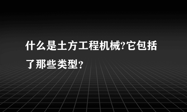 什么是土方工程机械?它包括了那些类型？