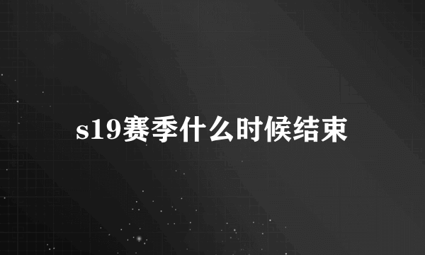 s19赛季什么时候结束