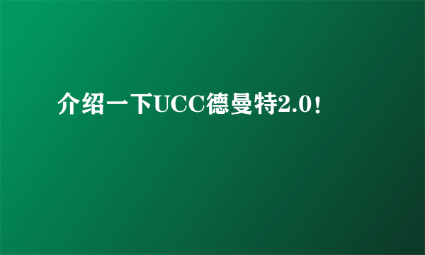 介绍一下UCC德曼特2.0！