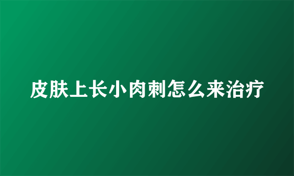 皮肤上长小肉刺怎么来治疗