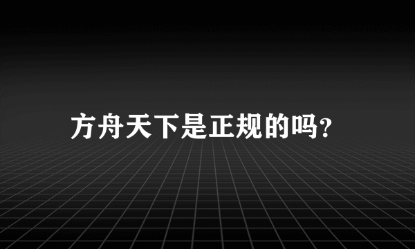 方舟天下是正规的吗？