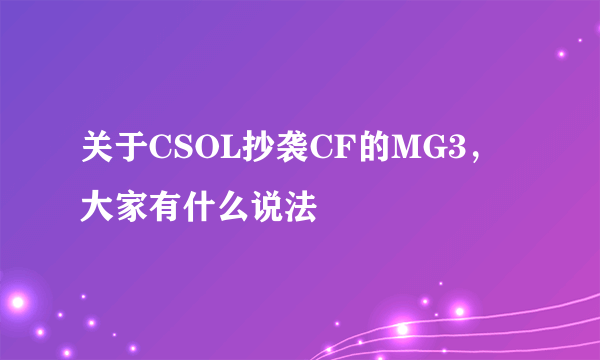 关于CSOL抄袭CF的MG3，大家有什么说法