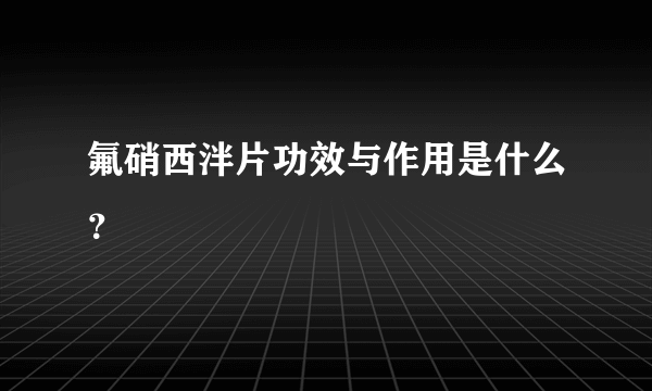 氟硝西泮片功效与作用是什么？