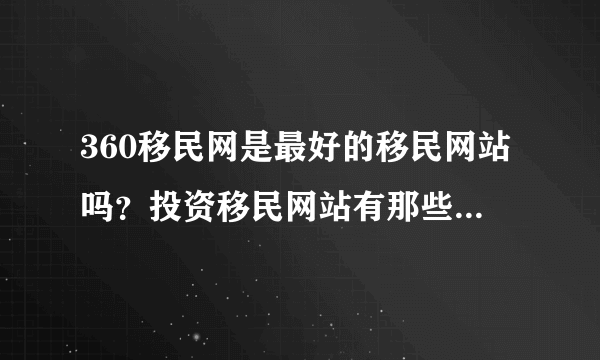 360移民网是最好的移民网站吗？投资移民网站有那些？最近帮朋友弄移民的事情，请高手们速度给我答案！