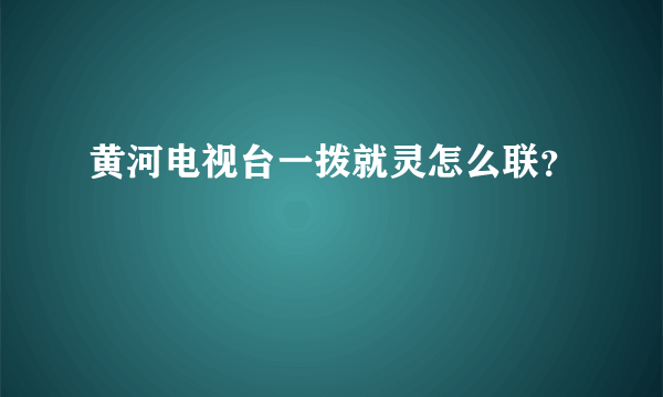 黄河电视台一拨就灵怎么联？