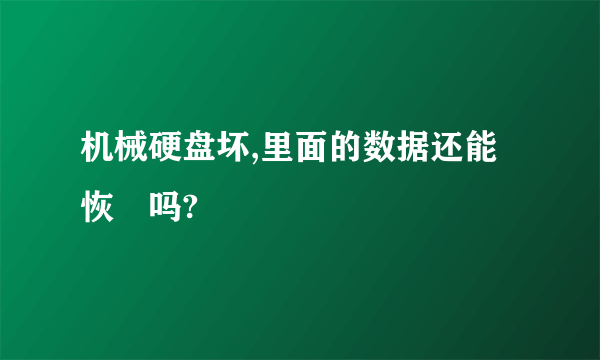 机械硬盘坏,里面的数据还能恢復吗?