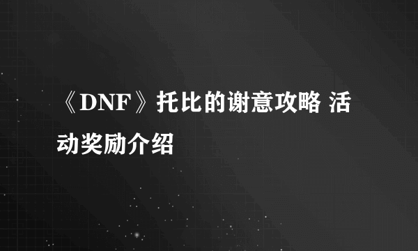 《DNF》托比的谢意攻略 活动奖励介绍