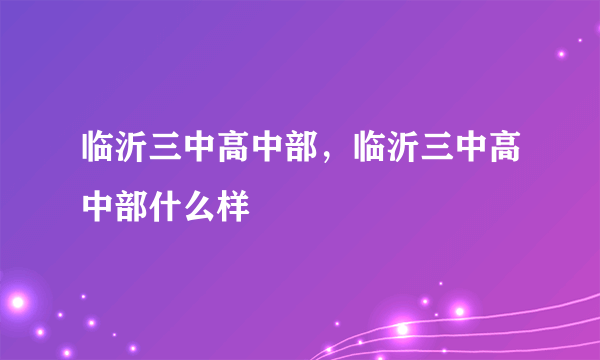 临沂三中高中部，临沂三中高中部什么样