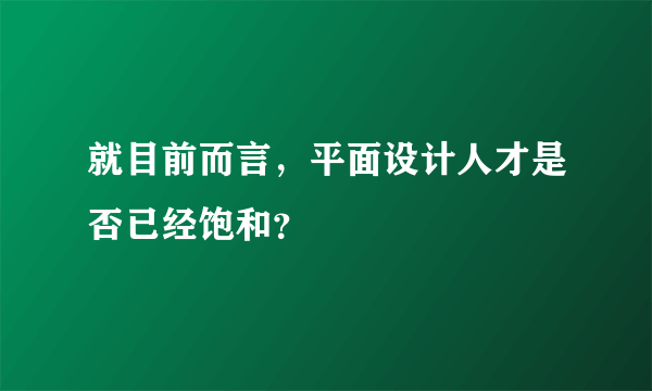 就目前而言，平面设计人才是否已经饱和？