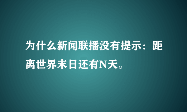 为什么新闻联播没有提示：距离世界末日还有N天。