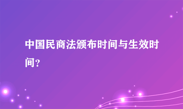 中国民商法颁布时间与生效时间？