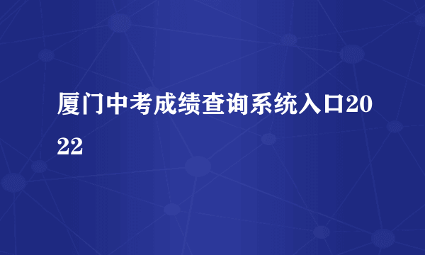 厦门中考成绩查询系统入口2022