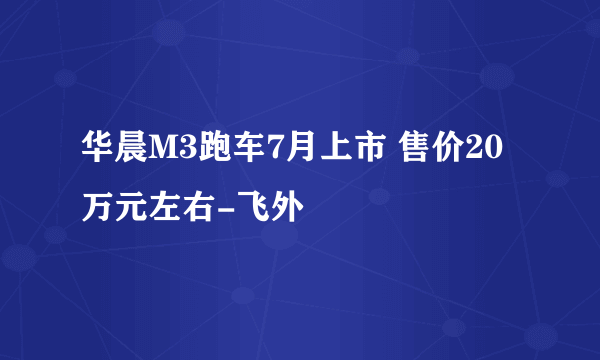 华晨M3跑车7月上市 售价20万元左右-飞外