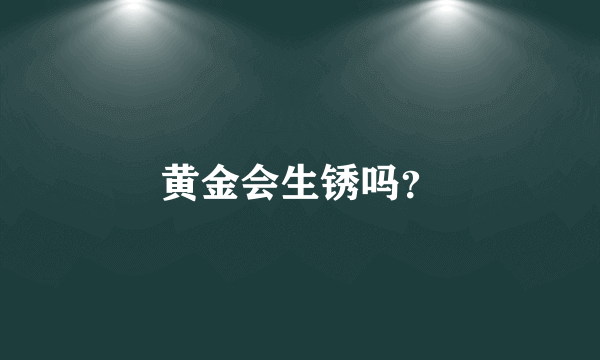 黄金会生锈吗？