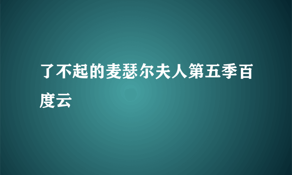 了不起的麦瑟尔夫人第五季百度云