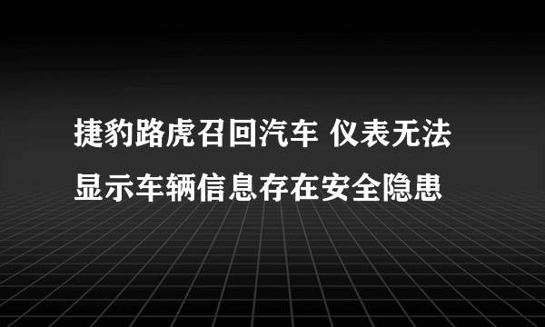 捷豹路虎召回汽车 仪表无法显示车辆信息存在安全隐患