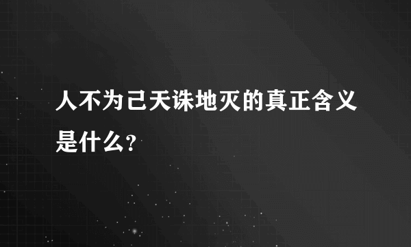 人不为己天诛地灭的真正含义是什么？