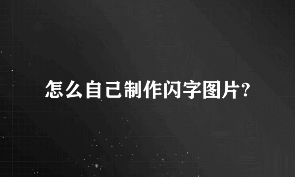 怎么自己制作闪字图片?