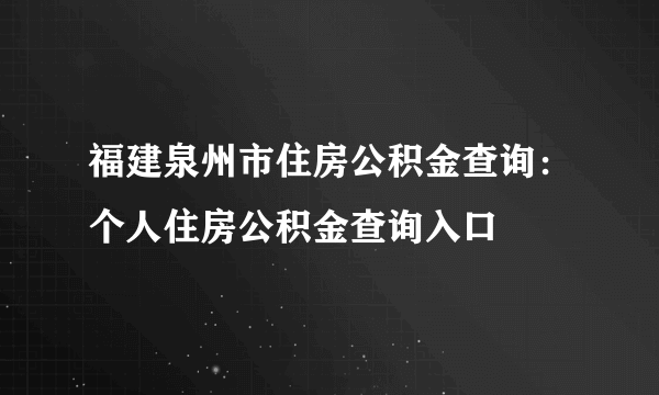 福建泉州市住房公积金查询：个人住房公积金查询入口