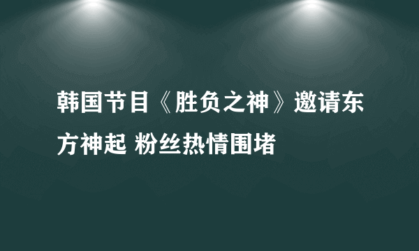 韩国节目《胜负之神》邀请东方神起 粉丝热情围堵