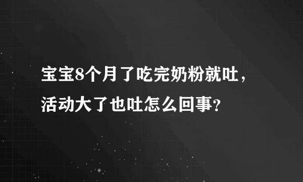 宝宝8个月了吃完奶粉就吐，活动大了也吐怎么回事？