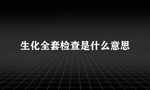 生化全套检查是什么意思